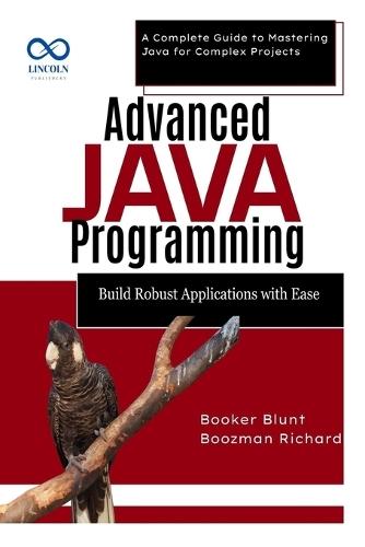 Advanced Java Programming: Build Robust Applications with Ease: A Complete Guide to Mastering Java for Complex Projects
