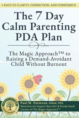 The 7-Day Calm Parenting PDA Plan: The Magic Approach(TM) to Raising a Demand-Avoidant Child Without Burnout