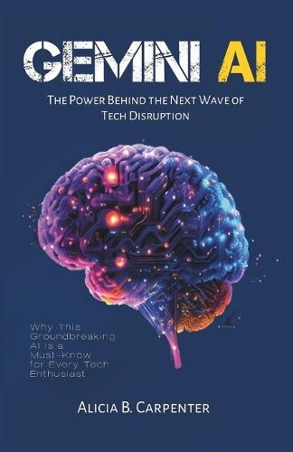 Gemini AI: The Power Behind the Next Wave of Tech Disruption: Why This Groundbreaking AI Is a Must-Know for Every Tech Enthusiast