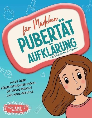 Pubertät Aufklärung für Mädchen - Der ultimative Ratgeber: Alles über Körperveränderungen, die erste Periode und neue Gefühle (Buch für Mädchen von 8 bis 12 Jahren)