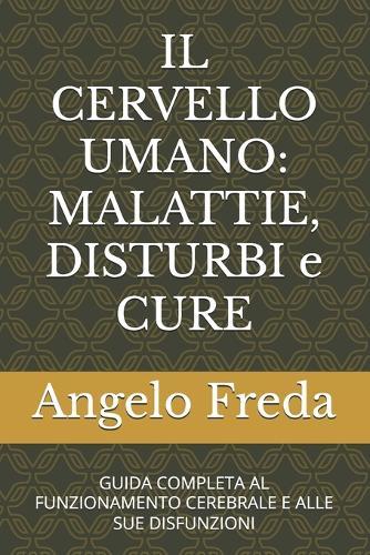 Il Cervello Umano: MALATTIE, DISTURBI e CURE: GUIDA COMPLETA AL FUNZIONAMENTO CEREBRALE E ALLE SUE DISFUNZIONI