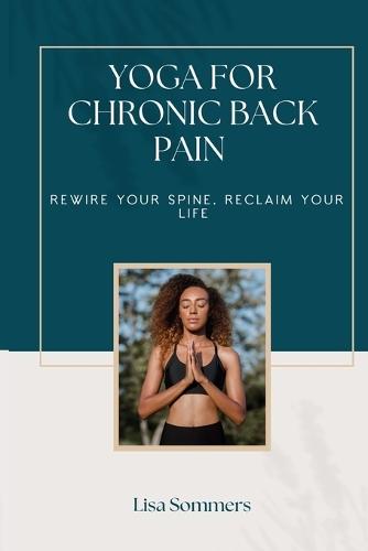 Yoga For Chronic Back Pain: Rewire your Spine, Reclaim your Life