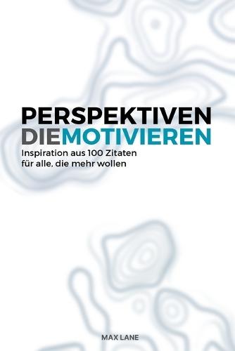 Perspektiven die Motivieren: Gedanken über Erfolg, Führung und Klarheit im Alltag - Motivation für deine Ziele