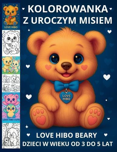 Kolorowanka Z Uroczym Misiem Dla Dzieci W Wieku Od 3 Do 5 Lat Love Hibo Beary: Urocza ksi&#261;&#380;eczka, która inspiruje do milo&#347;ci i kolorowania
