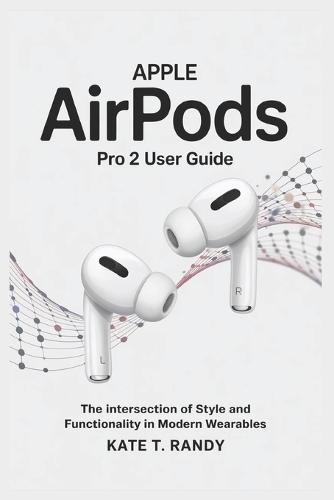 Apple Airpods Pro 2 User Guide: The Intersection of Style and Functionality in Modern Wearables