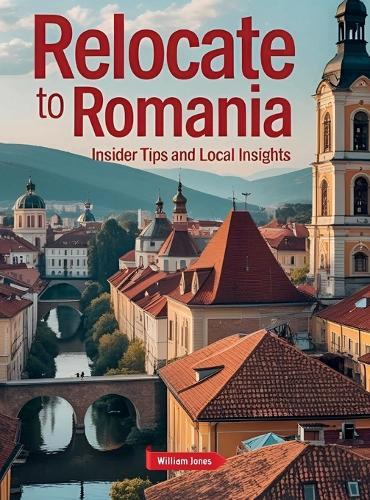 Relocate to Romania: Insider Tips and Local Insights