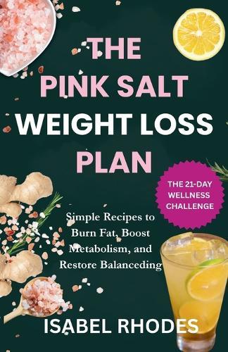 The Pink Salt Trick Detox Recipe For Weight Loss: The 21-Day wellness Challenge with a Simple Recipe to Burn Fat, Boost: Simple Recipes to Burn Fat, Boost Metabolism, and Restore Balance