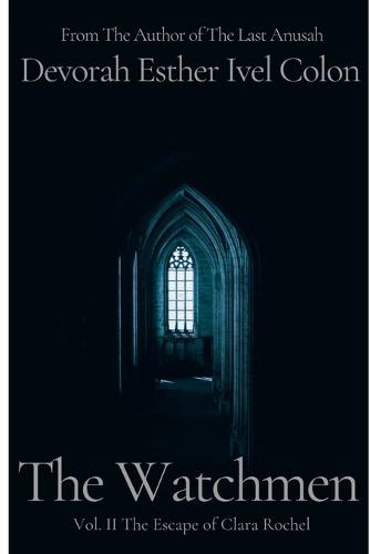 The Watchmen Vol. II The Escape of Clara Rochel: Historical Fiction Inspired by True Events of Crypto and Secret Converso Jews and Their Fight Against the Inquisiti