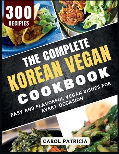 The Complete Korean Vegan Cookbook: Delicious and Easy Recipes for Sweet and Savory Baked Treats