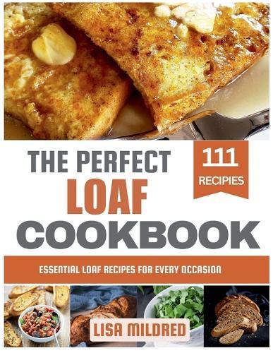The Perfect Loaf Cookbook: Essential Loaf Recipes for Every Occasion