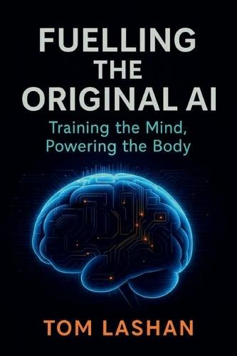 Fuelling the Original AI: Training the Mind, Powering the Body: Strengthen Your Mind. Power Your Body.