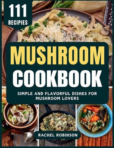 Mushroom Cookbook: Simple and Flavorful Dishes for Mushroom Lovers