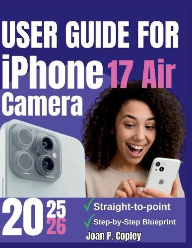 User Guide For iPhone 17 Air Camera: Transform Your Photos and Videos- Actionable Tips for Everyday Users and Aspiring Creators