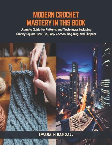 Modern Crochet Mastery in this Book: Ultimate Guide for Patterns and Techniques Including Granny Square, Bow Tie, Baby Cocoon, Rag Rug, and Slippers