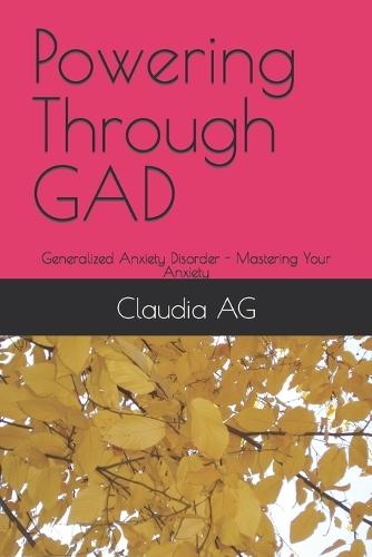 Powering Through GAD: Generalized Anxiety Disorder - Mastering Your Anxiety