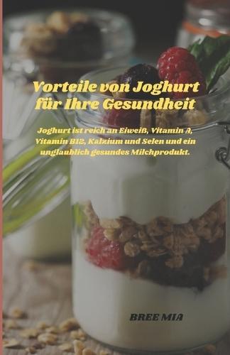 Vorteile von Joghurt f�r Ihre Gesundheit: Joghurt ist reich an Eiwei�, Vitamin A, Vitamin B12, Kalzium und Selen und ein unglaublich gesundes Milchprodukt.