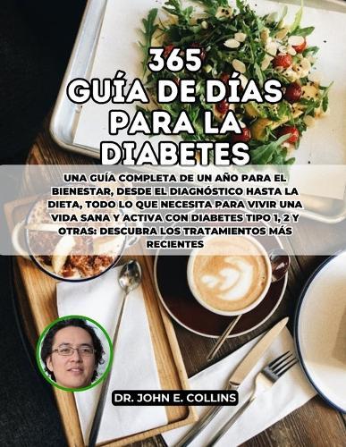 365 Gu�a de D�as Para La Diabetes: Una gu�a completa de un a�o para el bienestar, desde el diagn�stico hasta la dieta, todo lo que necesita para vivir una vida sana y activa con diabetes tipo 1, 2