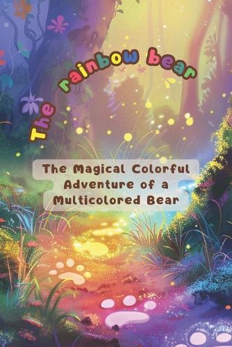 The rainbow bear: The Magical Colorful Adventure of a Multicolored Bear