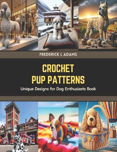 Crochet Pup Patterns: Unique Designs for Dog Enthusiasts Book