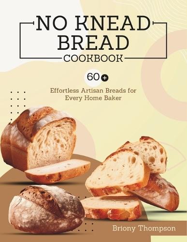 No Knead Bread Cookbook: 60+ Effortless Artisan Breads for Every Home Baker
