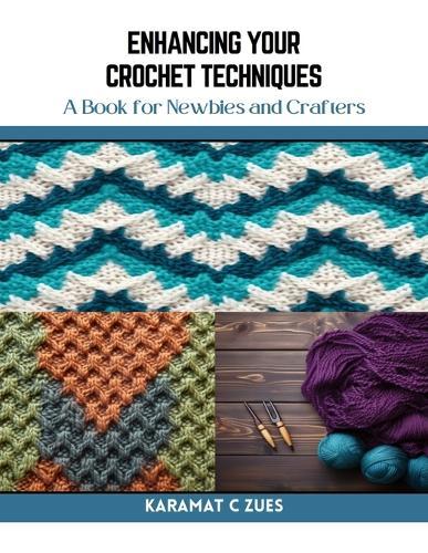 Enhancing Your Crochet Techniques: A Book for Newbies and Crafters