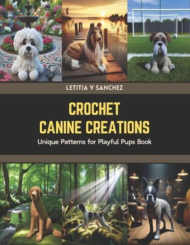 Crochet Canine Creations: Unique Patterns for Playful Pups Book