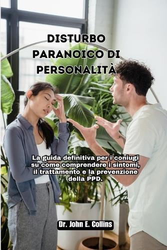 Disturbo paranoico di personalit�: La guida definitiva per i coniugi su come comprendere i sintomi, il trattamento e la prevenzione della PPD.