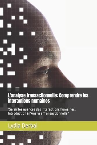 L'analyse transactionnelle: Comprendre les interactions humaines: ""Saisir les nuances des interactions humaines: Introduction à l'Analyse Transactionnelle""