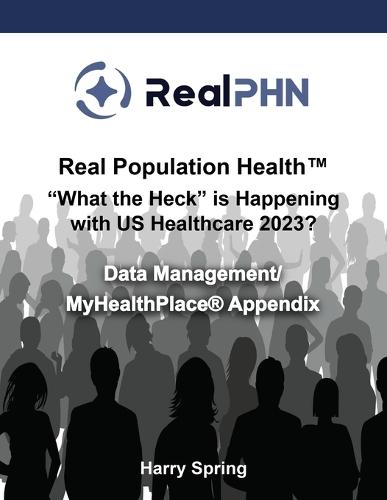 "Real Population Health(TM) ""What the Heck"" is Happening with US Healthcare 2023?": Data Management/MyHealthPlace(R) Appendix
