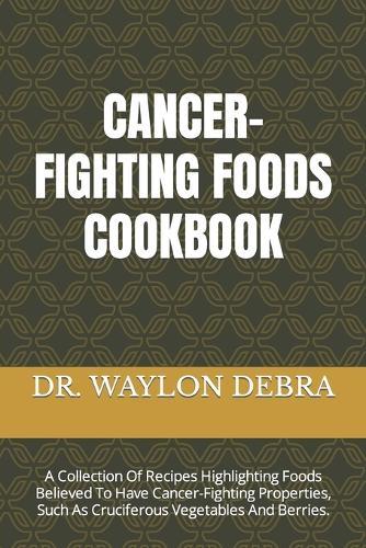 Cancer-Fighting Foods Cookbook: A Collection Of Recipes Highlighting Foods Believed To Have Cancer-Fighting Properties, Such As Cruciferous Vegetables And Berries.