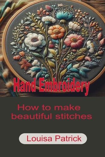 Hand Embroidery: How to Make Beautiful Stitches