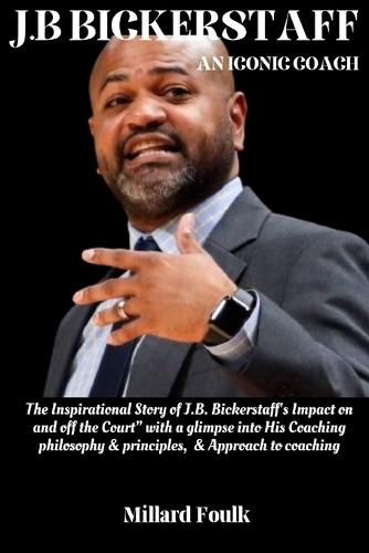 J.B Bickerstaff: "AN ICONIC COACH: The Inspirational Story of J.B. Bickerstaff's Impact on and off the Court"" with a glimpse into His Coaching philosophy & principles, & Approach to coaching"