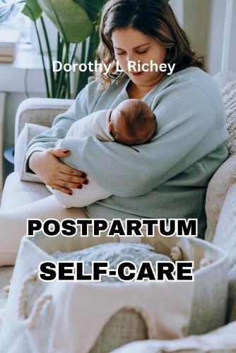 Mothering Mindfully: A Comprehensive Guide to Postpartum Self-Care: Empowering New Mothers to Prioritize Physical, Emotional, and Social Well-being for a Fulfilling Postpartum Journey