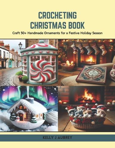 Crocheting Christmas Book: Craft 50+ Handmade Ornaments for a Festive Holiday Season