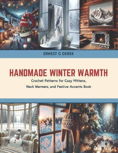 Handmade Winter Warmth: Crochet Patterns for Cozy Mittens, Neck Warmers, and Festive Accents Book