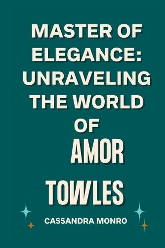 Master of Elegance: Unraveling the World of Amor Towles