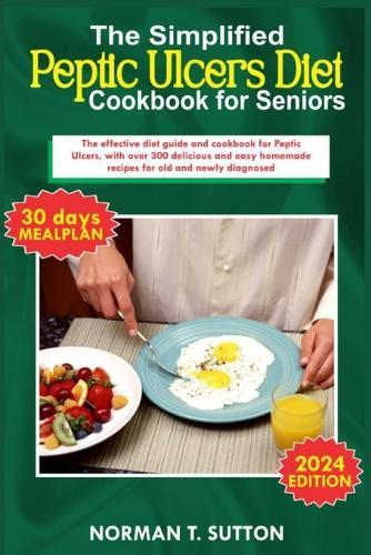 The simplified peptic ulcers diet cookbook for seniors: The effective diet guide and cookbook for Peptic Ulcers, with over 300 delicious and easy homemade recpices for old and newly diagnosed.