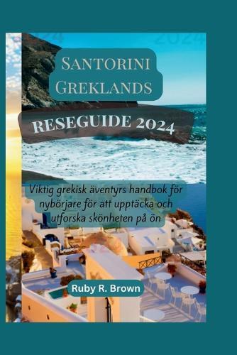 Santorini Greklands reseguide 2024: Viktig grekisk �ventyrs handbok f�r nyb�rjare f�r att uppt�cka och utforska sk�nheten p� �n