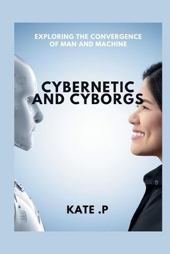 Cybernetic and Cyborgs: Exploring the Convergence of Man and Machine