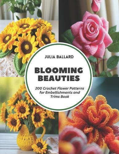 Blooming Beauties: 200 Crochet Flower Patterns for Embellishments and Trims Book