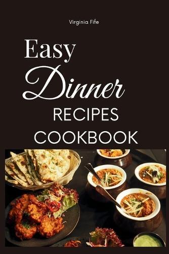 Easy Dinner Recipes Cookbook: Simple and Satisfying Meals for Every Day, Fast and Tasty