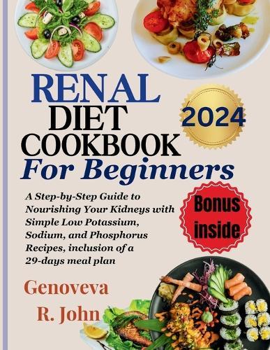 Renal Diet Cookbook For Beginners 2024: A Step-by-Step Guide to Nourishing Your Kidneys with Simple Low Potassium, Sodium, and Phosphorus Recipes, inclusion of a 29-days meal plan