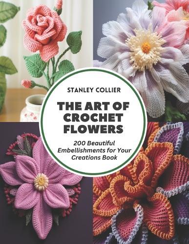 The Art of Crochet Flowers: 200 Beautiful Embellishments for Your Creations Book