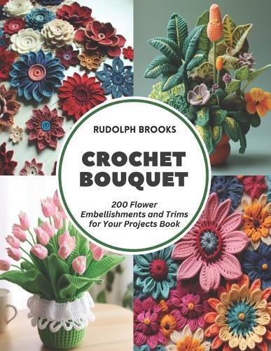 Crochet Bouquet: 200 Flower Embellishments and Trims for Your Projects Book