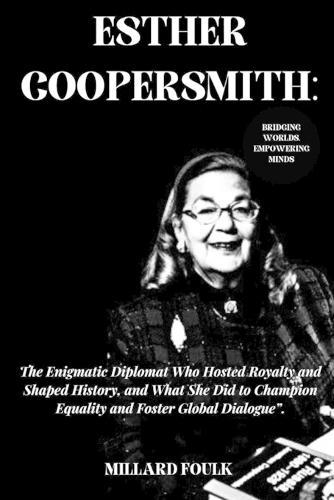 Esther Coopersmith: "BRIDGING WORLDS, EMPOWERING MINDS: The Enigmatic Diplomat Who Hosted Royalty and Shaped History, and What She Did to Champion Equality and Foster Global Dialogue""."