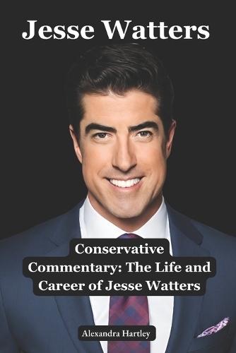 Jesse Watters: Conservative Commentary: The Life and Career of Jesse Watters - Exploring America's Political Landscape