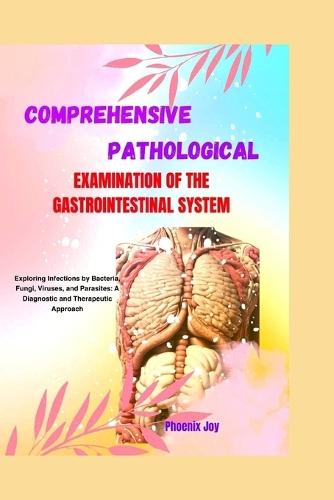 Comprehensive Pathological Examination of the Gastrointestinal System: Exploring Infections by Bacteria, Fungi, Viruses, and Parasites: A Diagnostic and Therapeutic Approach