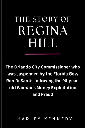 The Story of Regina Hill: The Orlando City Commissioner who was suspended by the Florida Gov. Ron DeSantis following the 96-year-old Woman's Money Exploitation and Fraud