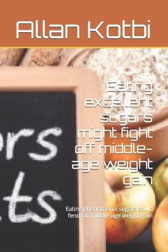 Eating excellent sugars might fight off middle-age weight gain: Eating phenomenal sugars could fend off middle-age weight gain