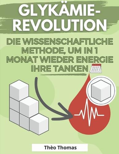 Glykämie-Revolution die wissenschaftliche Methode, um in 1 Monat wieder Energie Ihre tanken: Verbessern Sie mit einem niedrigen GI alle Bereiche Ihrer Gesundheit